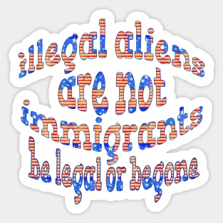ILLEGAL ALIENS ARE NOT IMMIGRATS BE LEGAL OF BEGONE Sticker